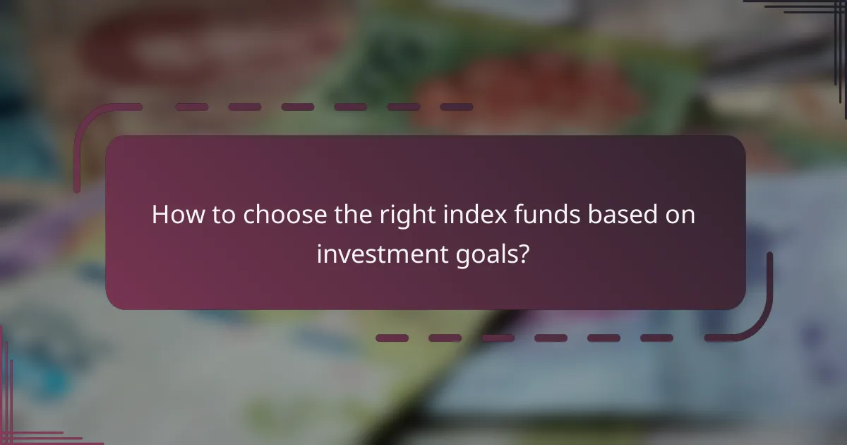 How to choose the right index funds based on investment goals?