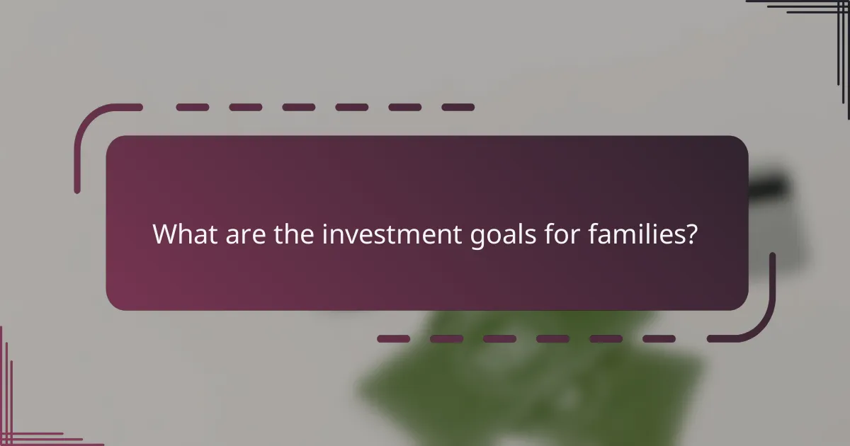 What are the investment goals for families?