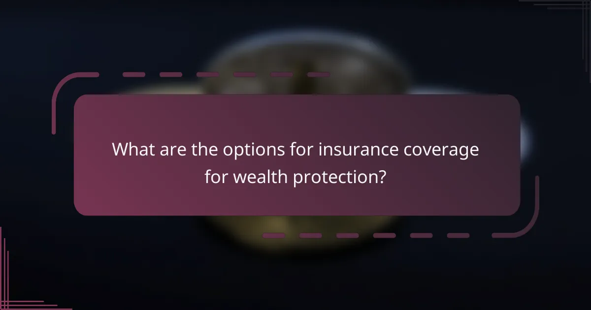 What are the options for insurance coverage for wealth protection?